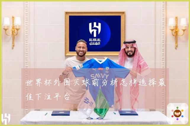 世界杯外围买球前分析怎样选择最佳下注平台