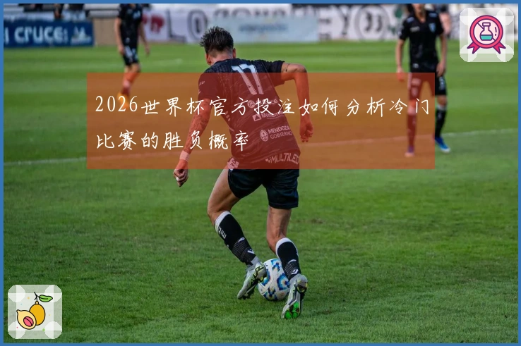 2026世界杯官方投注如何分析冷门比赛的胜负概率