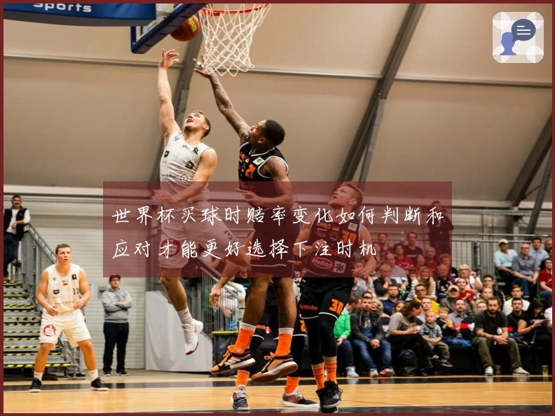世界杯买球时赔率变化如何判断和应对才能更好选择下注时机